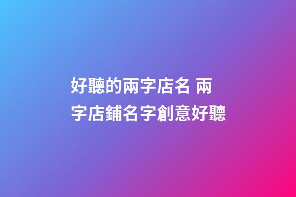 好聽的兩字店名 兩字店鋪名字創意好聽-第1張-店鋪起名-玄機派